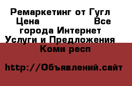 Ремаркетинг от Гугл › Цена ­ 5000-10000 - Все города Интернет » Услуги и Предложения   . Коми респ.
